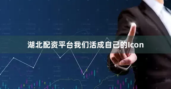 湖北配资平台我们活成自己的Icon