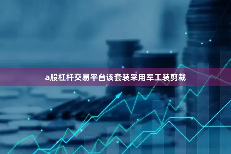 a股杠杆交易平台该套装采用军工装剪裁