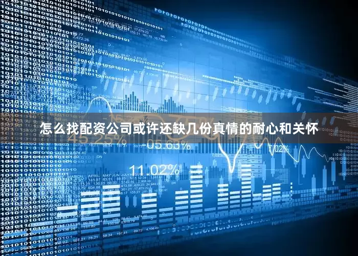 怎么找配资公司或许还缺几份真情的耐心和关怀