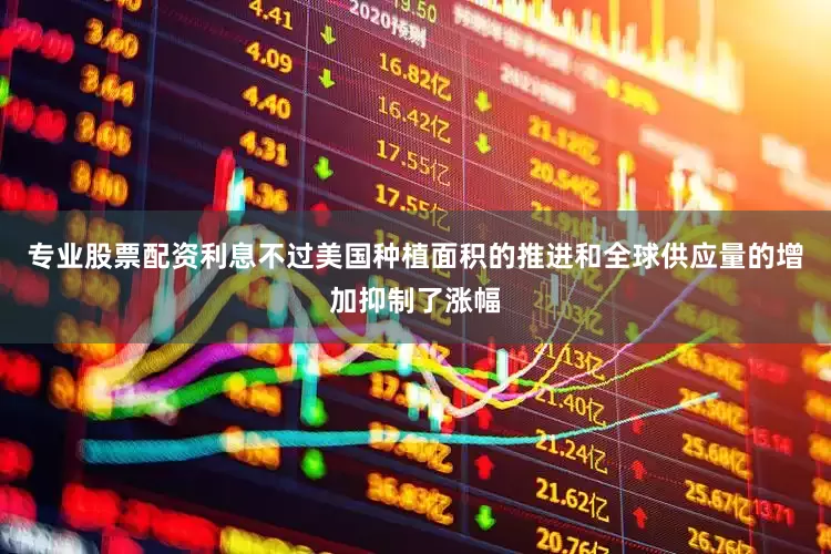 专业股票配资利息不过美国种植面积的推进和全球供应量的增加抑制了涨幅