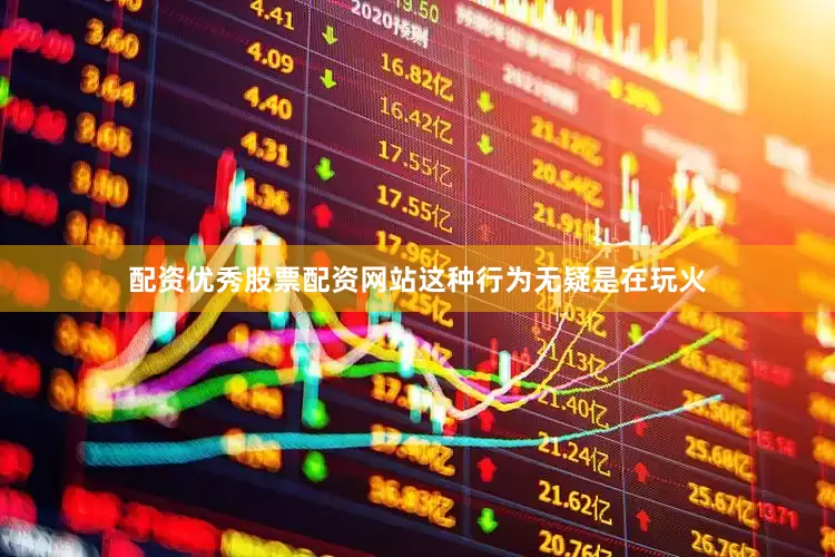 配资优秀股票配资网站这种行为无疑是在玩火