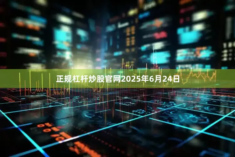 正规杠杆炒股官网　　2025年6月24日