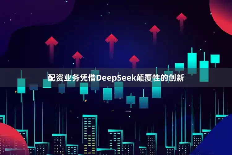 配资业务凭借DeepSeek颠覆性的创新