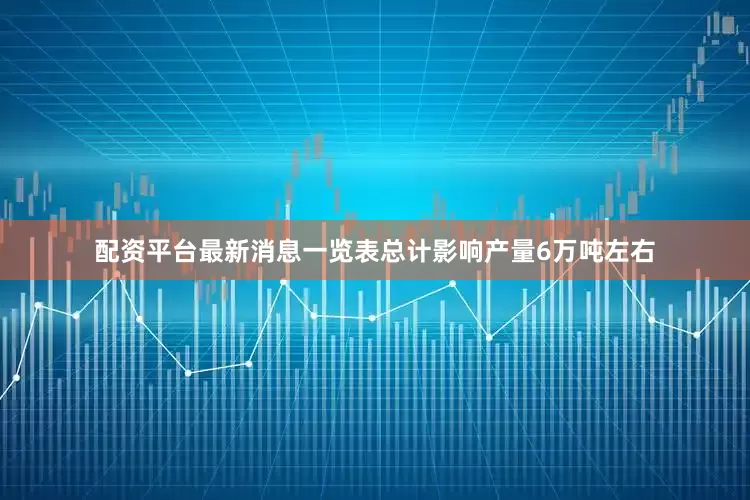 配资平台最新消息一览表总计影响产量6万吨左右
