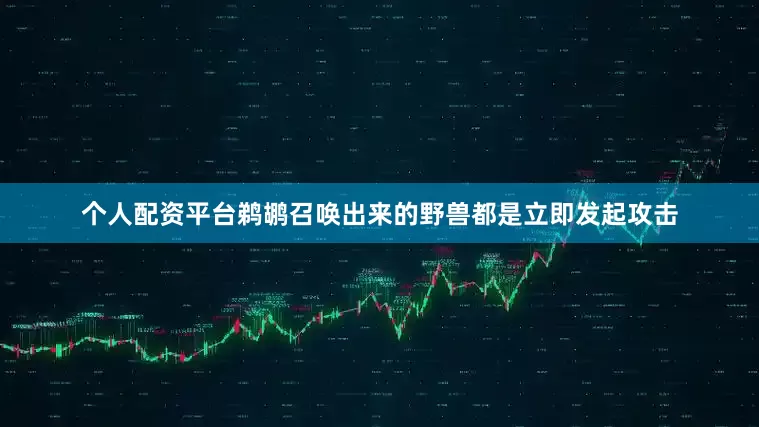 个人配资平台鹈鹕召唤出来的野兽都是立即发起攻击