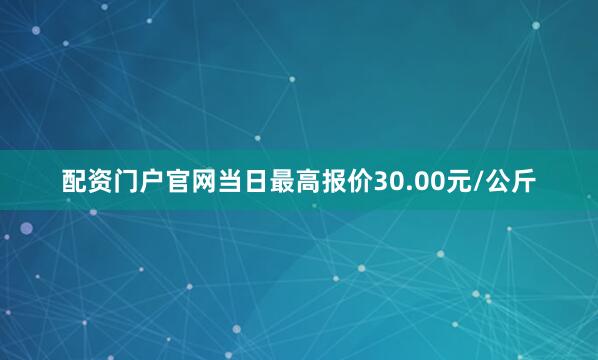 配资门户官网当日最高报价30.00元/公斤