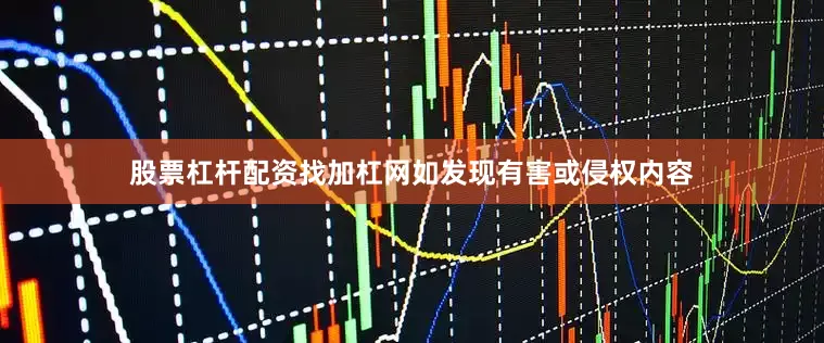 股票杠杆配资找加杠网如发现有害或侵权内容