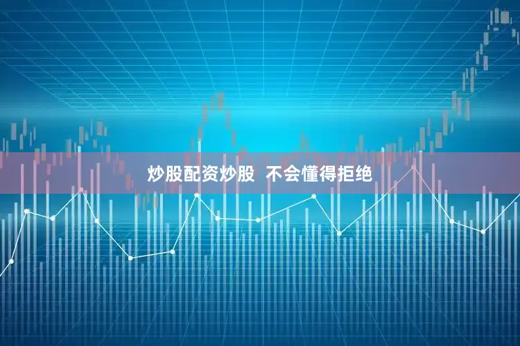 炒股配资炒股  不会懂得拒绝