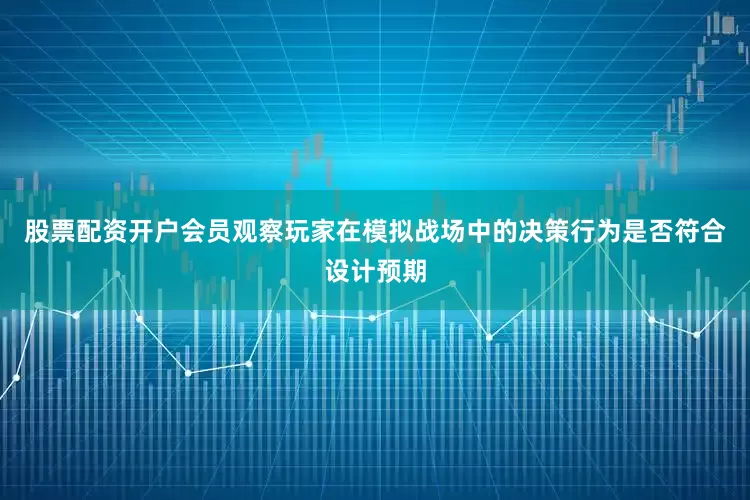 股票配资开户会员观察玩家在模拟战场中的决策行为是否符合设计预期