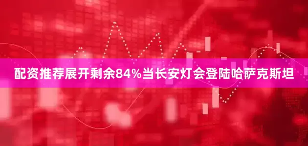 配资推荐展开剩余84%当长安灯会登陆哈萨克斯坦