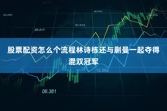 股票配资怎么个流程林诗栋还与蒯曼一起夺得混双冠军