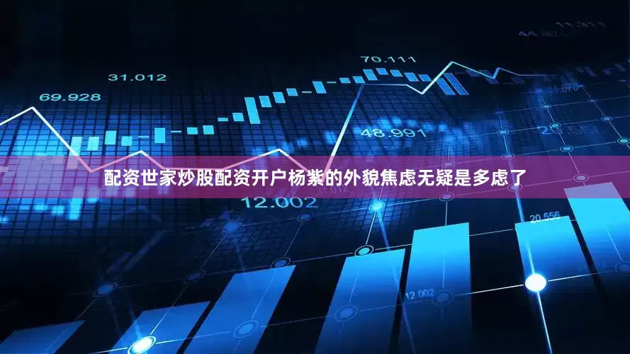 配资世家炒股配资开户杨紫的外貌焦虑无疑是多虑了