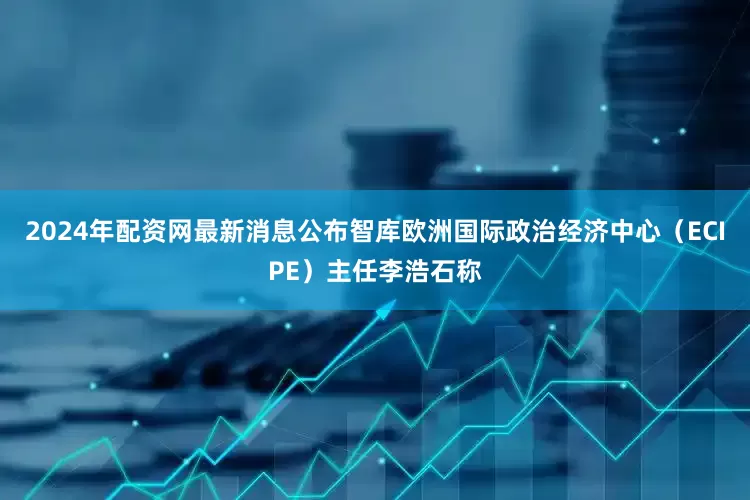 2024年配资网最新消息公布智库欧洲国际政治经济中心（ECIPE）主任李浩石称