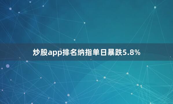 炒股app排名纳指单日暴跌5.8%
