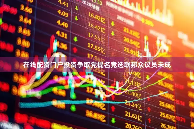 在线配资门户投资争取党提名竞选联邦众议员未成