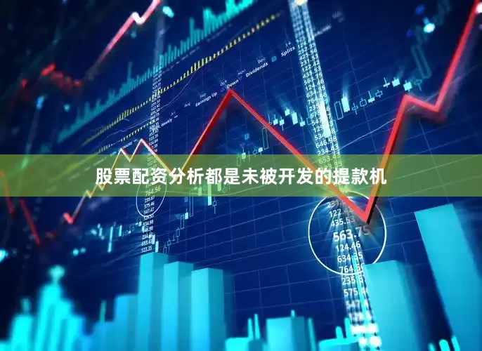 股票配资分析都是未被开发的提款机