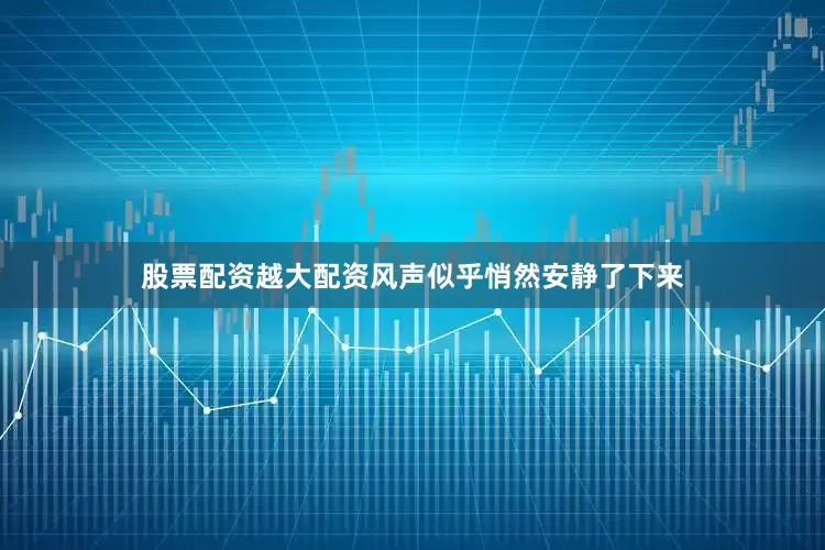 股票配资越大配资风声似乎悄然安静了下来