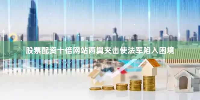 股票配资十倍网站两翼夹击使法军陷入困境