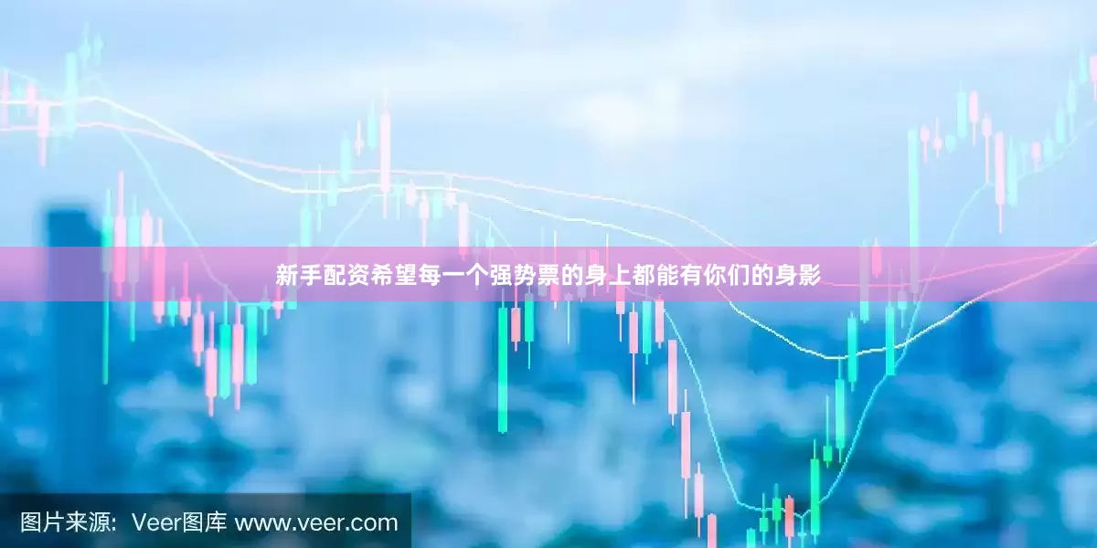 新手配资希望每一个强势票的身上都能有你们的身影