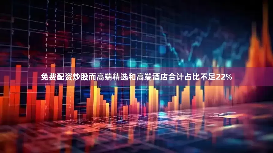 免费配资炒股而高端精选和高端酒店合计占比不足22%