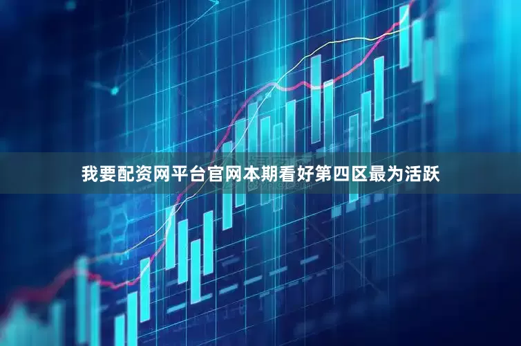 我要配资网平台官网本期看好第四区最为活跃