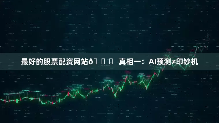 最好的股票配资网站🔍 真相一：AI预测≠印钞机