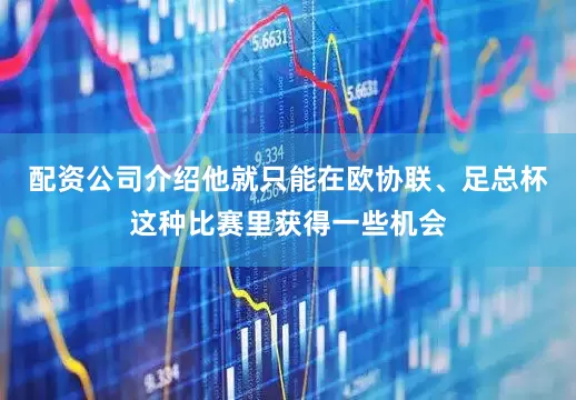 配资公司介绍他就只能在欧协联、足总杯这种比赛里获得一些机会
