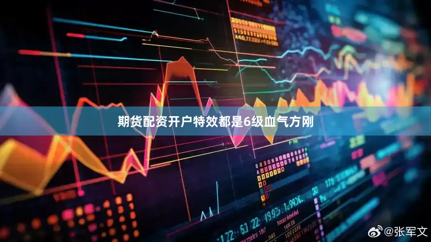 期货配资开户特效都是6级血气方刚