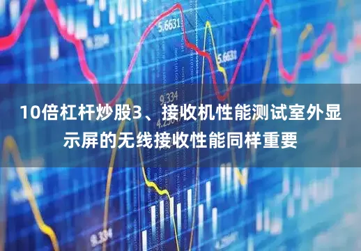 10倍杠杆炒股3、接收机性能测试室外显示屏的无线接收性能同样重要