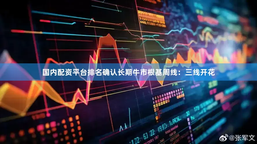 国内配资平台排名确认长期牛市根基周线：三线开花