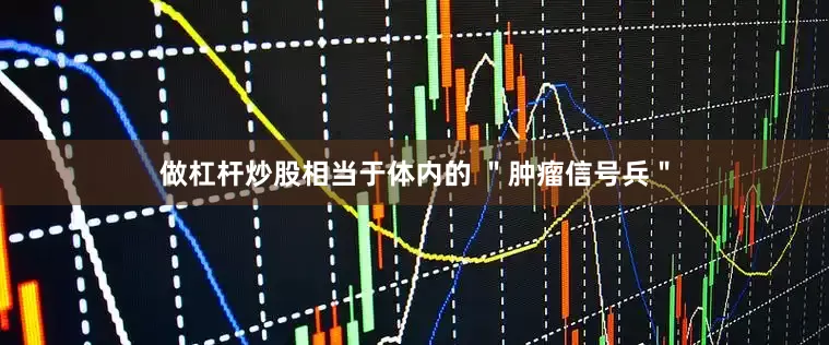 做杠杆炒股相当于体内的 ＂肿瘤信号兵＂