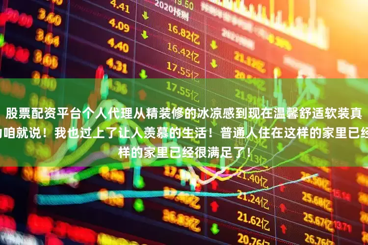 股票配资平台个人代理从精装修的冰凉感到现在温馨舒适软装真的立了大功咱就说！我也过上了让人羡慕的生活！普通人住在这样的家里已经很满足了！