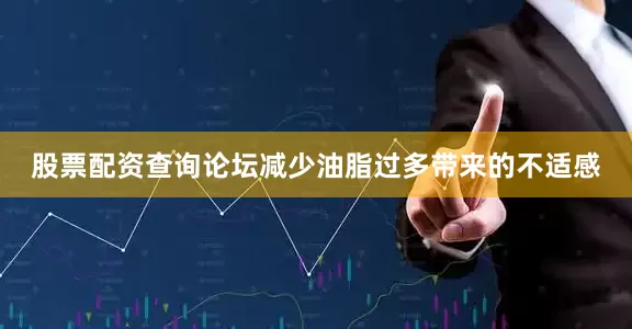 股票配资查询论坛减少油脂过多带来的不适感