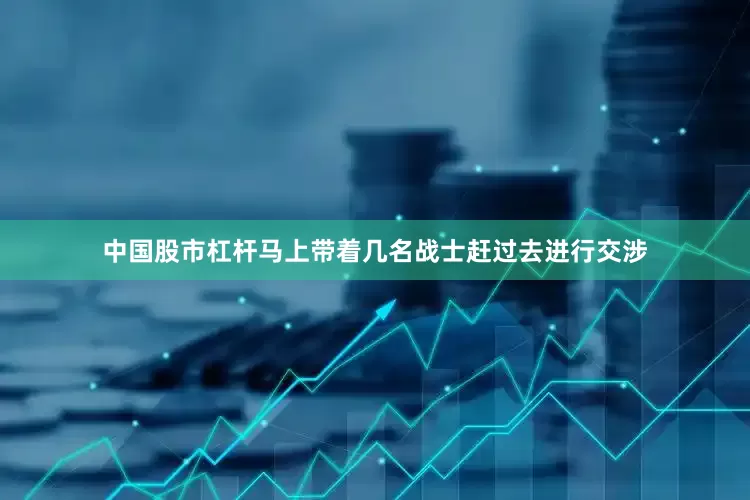 中国股市杠杆马上带着几名战士赶过去进行交涉