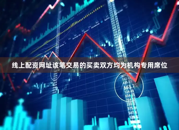 线上配资网址该笔交易的买卖双方均为机构专用席位
