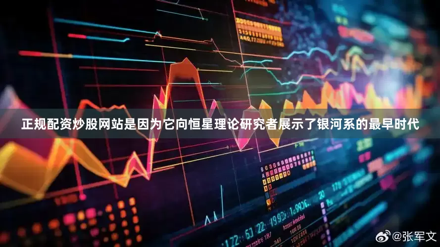 正规配资炒股网站是因为它向恒星理论研究者展示了银河系的最早时代