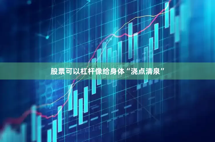 股票可以杠杆像给身体“浇点清泉”